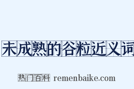 未成熟的谷粒近义词是什么意思的图片